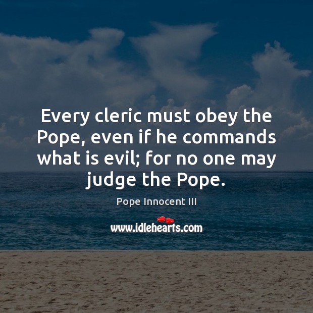 Every cleric must obey the Pope, even if he commands what is Pope Innocent III Picture Quote