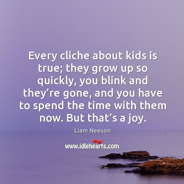 Every cliche about kids is true. Liam Neeson Picture Quote