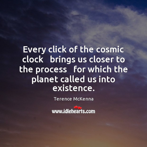 Every click of the cosmic clock   brings us closer to the process Terence McKenna Picture Quote