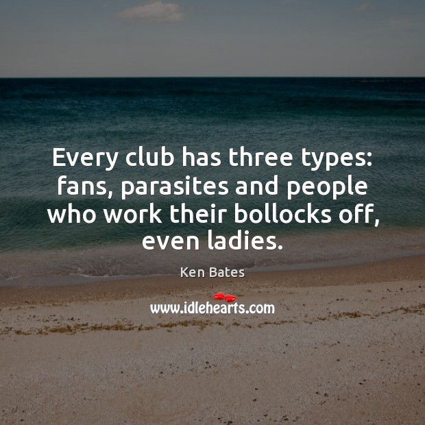 Every club has three types: fans, parasites and people who work their Ken Bates Picture Quote