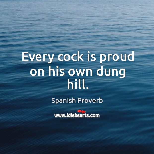 Every cock is proud on his own dung hill. Image