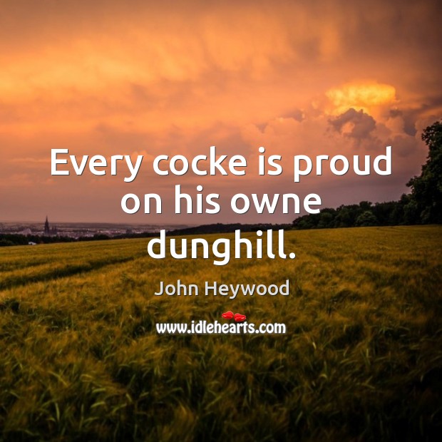 Every cocke is proud on his owne dunghill. John Heywood Picture Quote