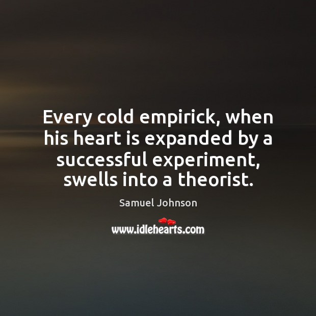 Every cold empirick, when his heart is expanded by a successful experiment, Samuel Johnson Picture Quote