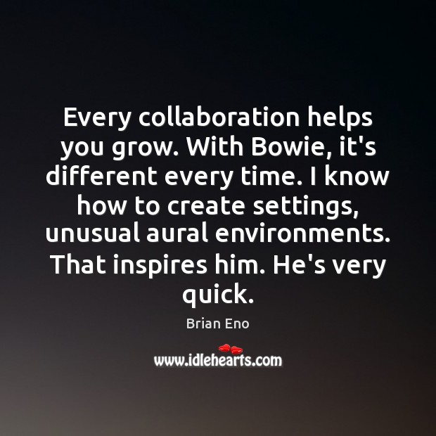 Every collaboration helps you grow. With Bowie, it’s different every time. I Brian Eno Picture Quote