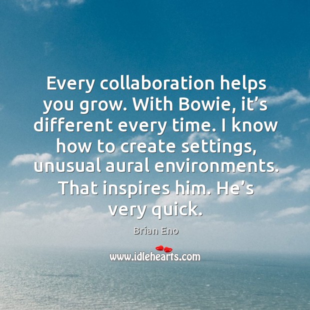 Every collaboration helps you grow. With bowie, it’s different every time. Image