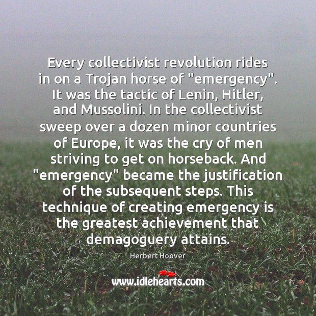 Every collectivist revolution rides in on a Trojan horse of “emergency”. It Herbert Hoover Picture Quote