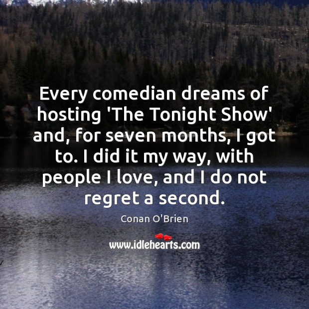 Every comedian dreams of hosting ‘The Tonight Show’ and, for seven months, Conan O’Brien Picture Quote