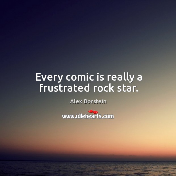 Every comic is really a frustrated rock star. Alex Borstein Picture Quote