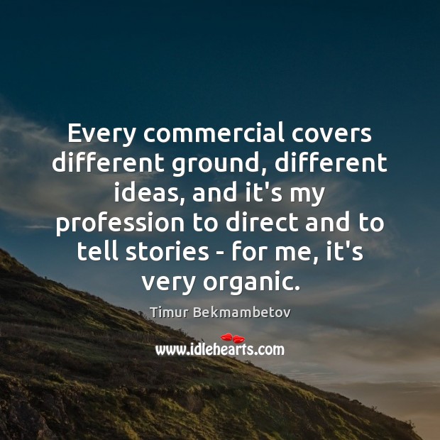 Every commercial covers different ground, different ideas, and it’s my profession to Timur Bekmambetov Picture Quote