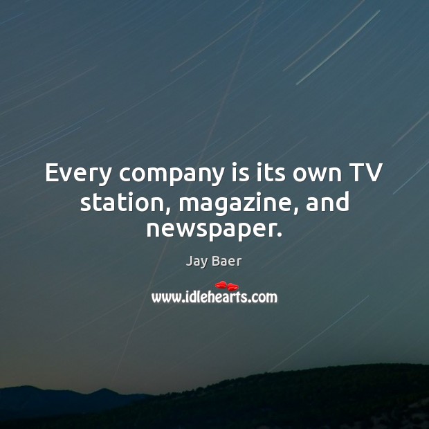Every company is its own TV station, magazine, and newspaper. Jay Baer Picture Quote