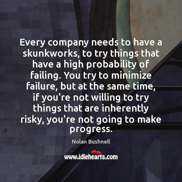 Every company needs to have a skunkworks, to try things that have Nolan Bushnell Picture Quote