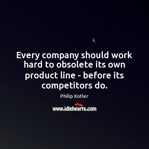 Every company should work hard to obsolete its own product line – Philip Kotler Picture Quote