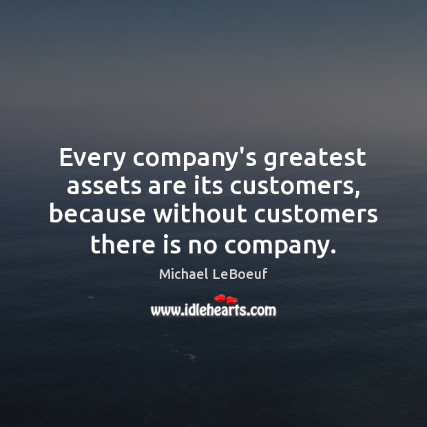 Every company’s greatest assets are its customers, because without customers there is Image