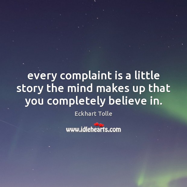 Every complaint is a little story the mind makes up that you completely believe in. Image