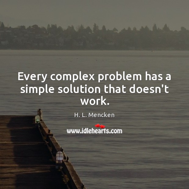 Every complex problem has a simple solution that doesn’t work. H. L. Mencken Picture Quote