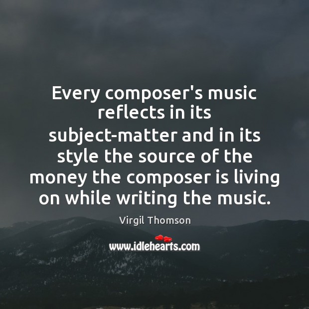 Every composer’s music reflects in its subject-matter and in its style the Virgil Thomson Picture Quote