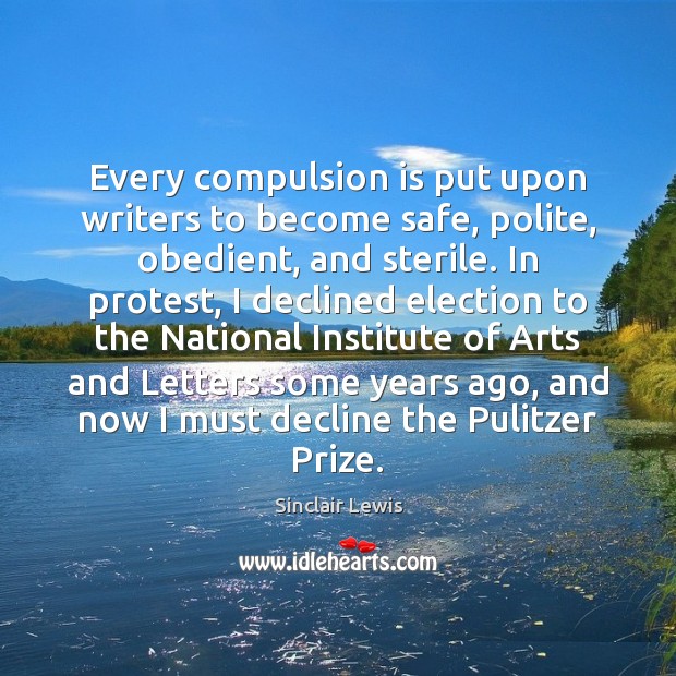Every compulsion is put upon writers to become safe, polite, obedient, and Sinclair Lewis Picture Quote