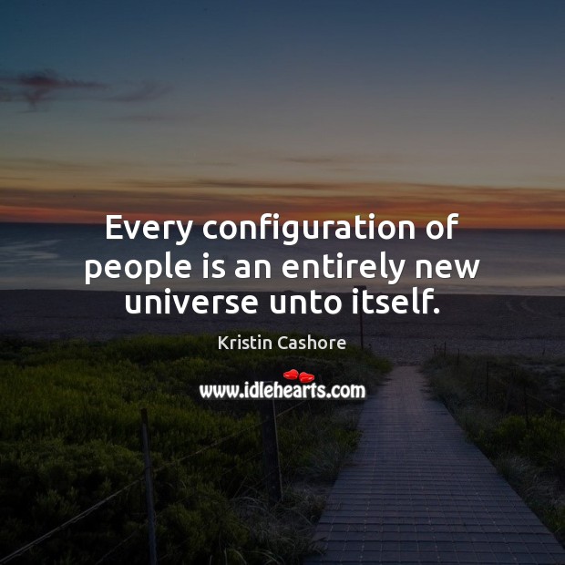 Every configuration of people is an entirely new universe unto itself. Kristin Cashore Picture Quote