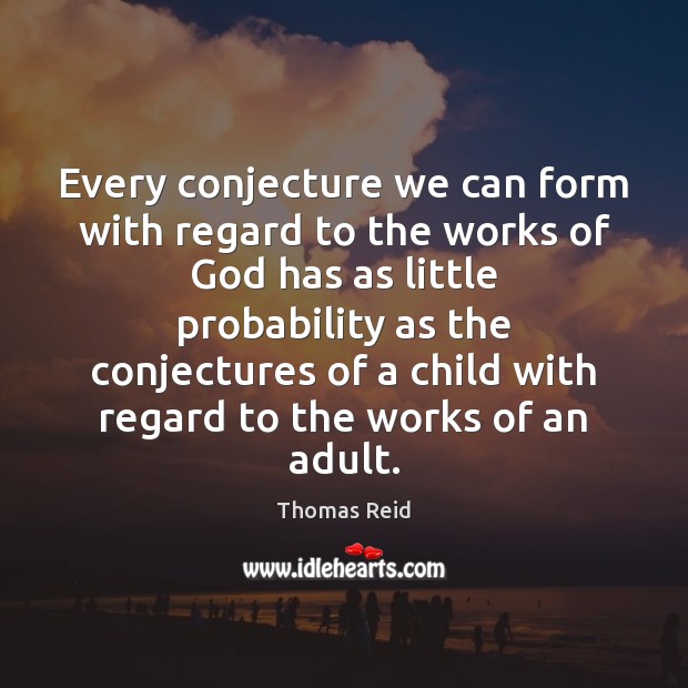 Every conjecture we can form with regard to the works of God Thomas Reid Picture Quote