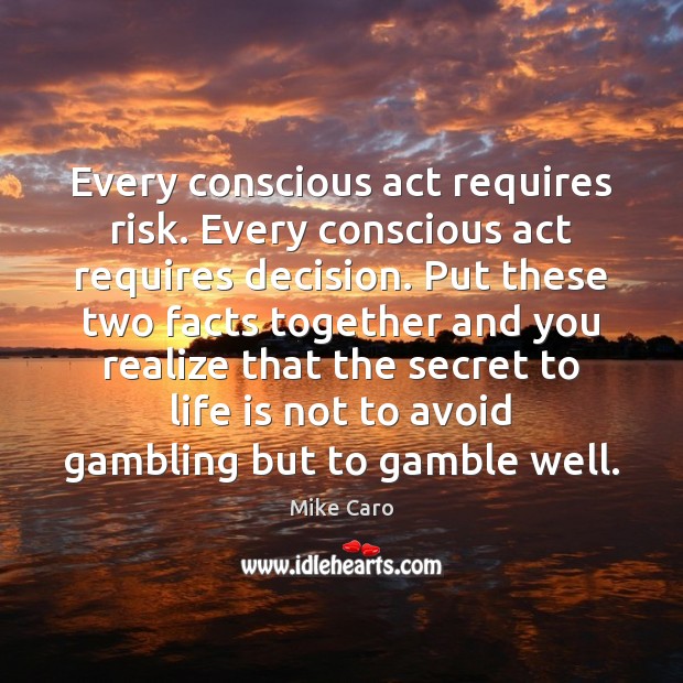 Every conscious act requires risk. Every conscious act requires decision. Put these Mike Caro Picture Quote