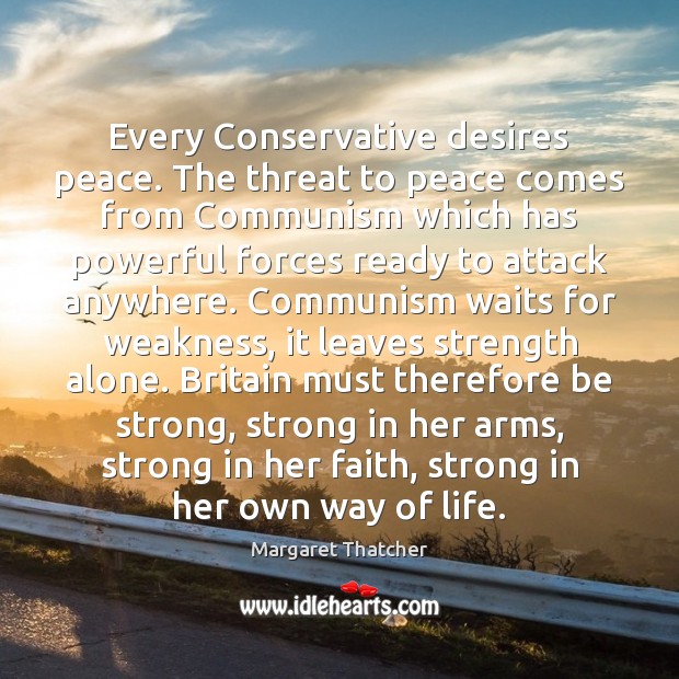 Every Conservative desires peace. The threat to peace comes from Communism which Margaret Thatcher Picture Quote