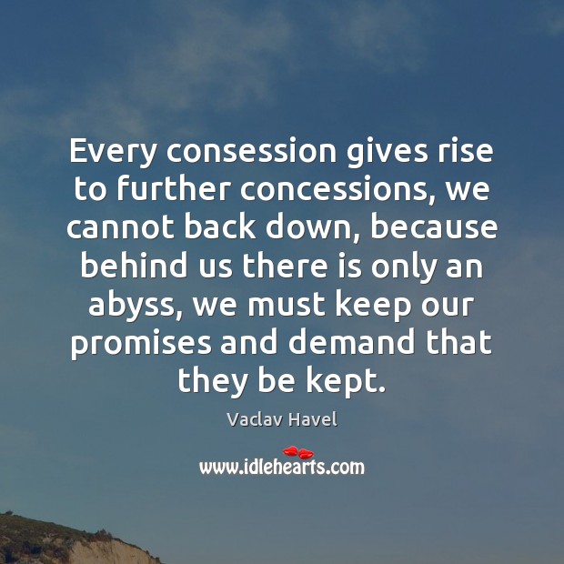 Every consession gives rise to further concessions, we cannot back down, because Vaclav Havel Picture Quote