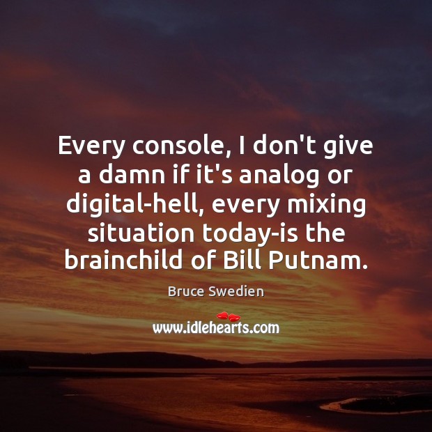 Every console, I don’t give a damn if it’s analog or digital-hell, Bruce Swedien Picture Quote