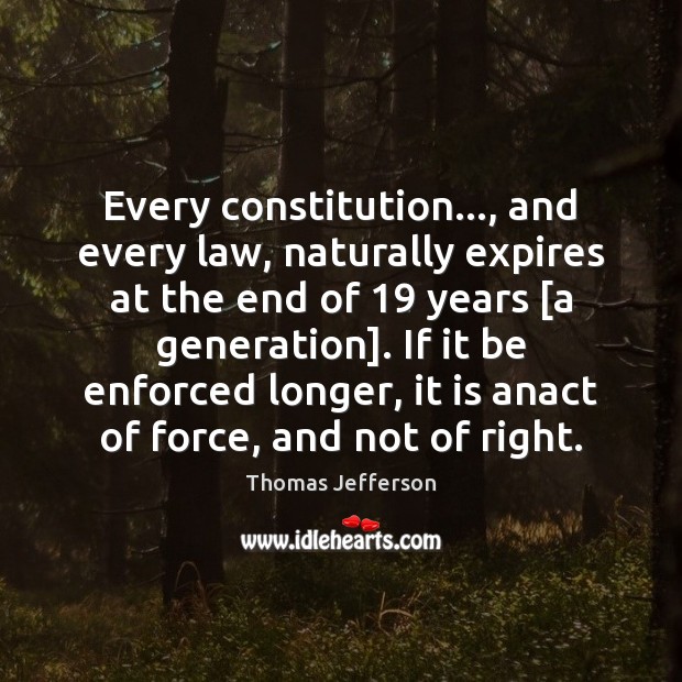 Every constitution…, and every law, naturally expires at the end of 19 years [ Thomas Jefferson Picture Quote
