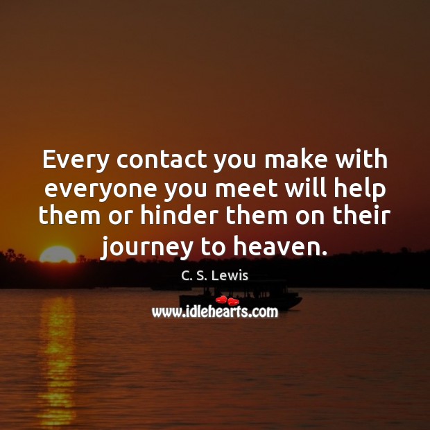 Every contact you make with everyone you meet will help them or C. S. Lewis Picture Quote