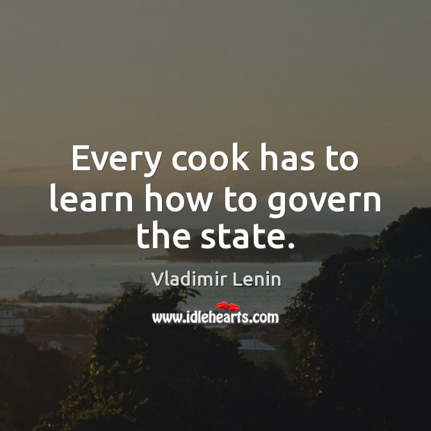 Every cook has to learn how to govern the state. Vladimir Lenin Picture Quote