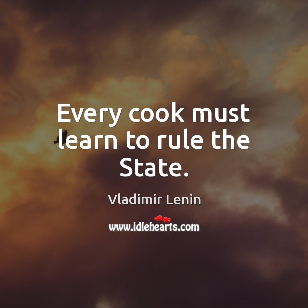Every cook must learn to rule the State. Vladimir Lenin Picture Quote