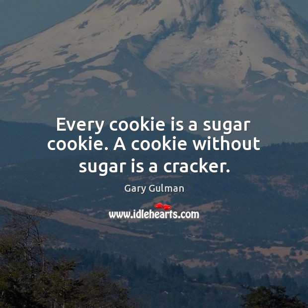 Every cookie is a sugar cookie. A cookie without sugar is a cracker. Gary Gulman Picture Quote