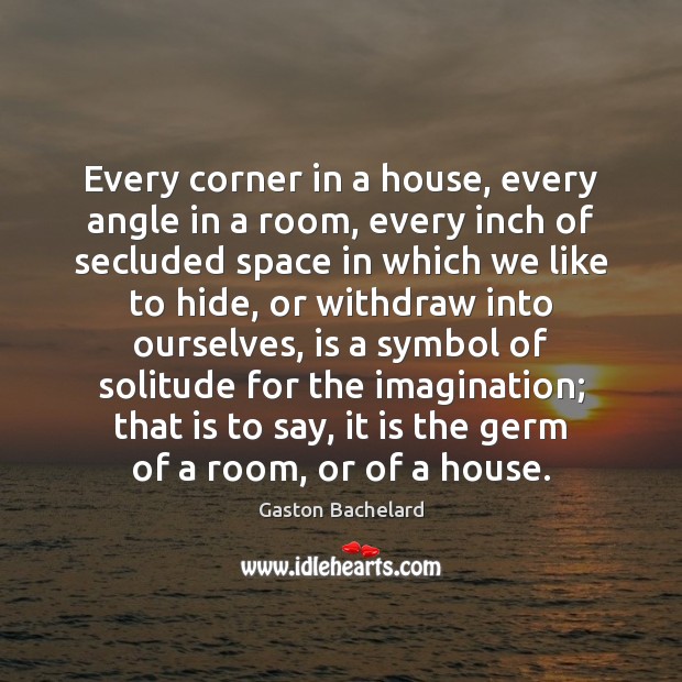 Every corner in a house, every angle in a room, every inch Gaston Bachelard Picture Quote