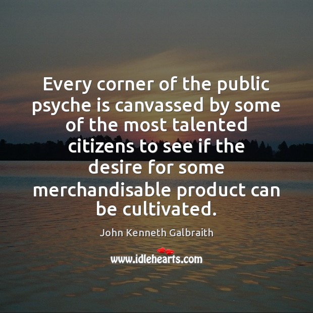 Every corner of the public psyche is canvassed by some of the John Kenneth Galbraith Picture Quote
