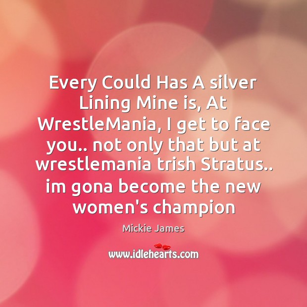 Every Could Has A silver Lining Mine is, At WrestleMania, I get Mickie James Picture Quote