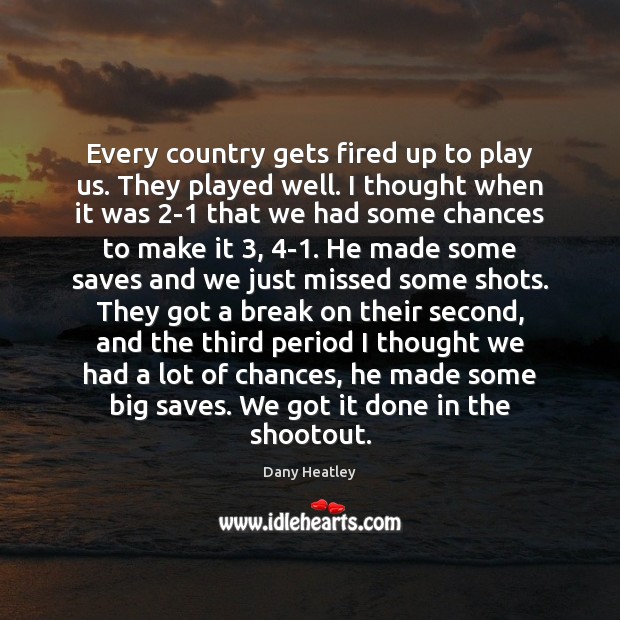 Every country gets fired up to play us. They played well. I Dany Heatley Picture Quote