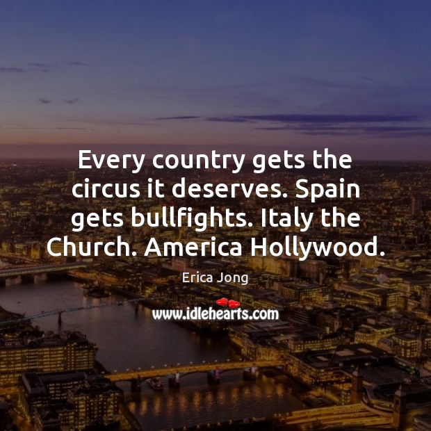 Every country gets the circus it deserves. Spain gets bullfights. Italy the Erica Jong Picture Quote