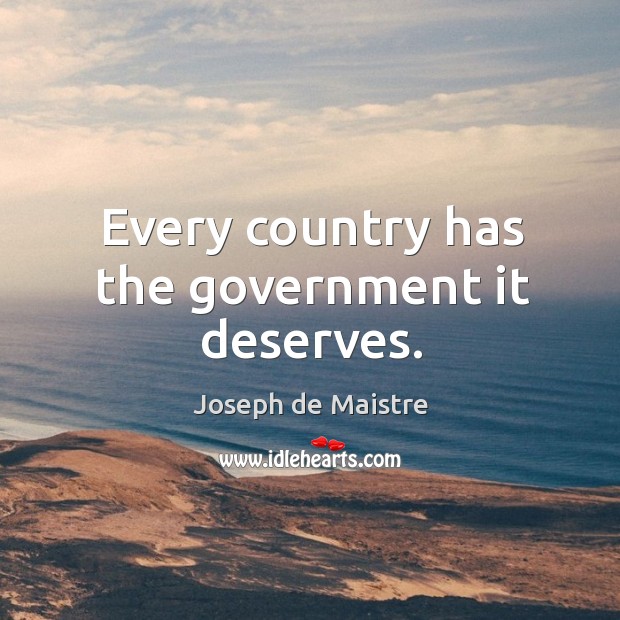 Every country has the government it deserves. Joseph de Maistre Picture Quote
