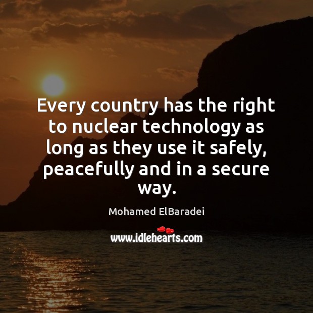 Every country has the right to nuclear technology as long as they Mohamed ElBaradei Picture Quote