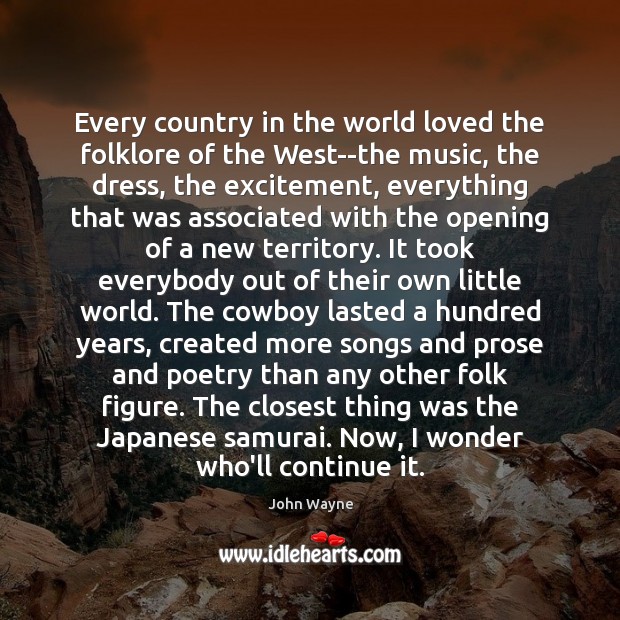 Every country in the world loved the folklore of the West–the music, John Wayne Picture Quote