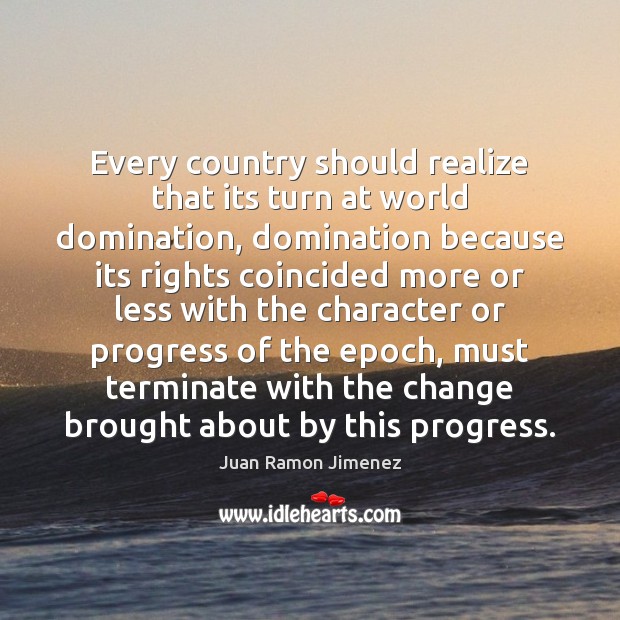 Every country should realize that its turn at world domination, domination because Juan Ramon Jimenez Picture Quote