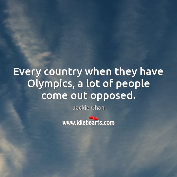 Every country when they have Olympics, a lot of people come out opposed. Jackie Chan Picture Quote