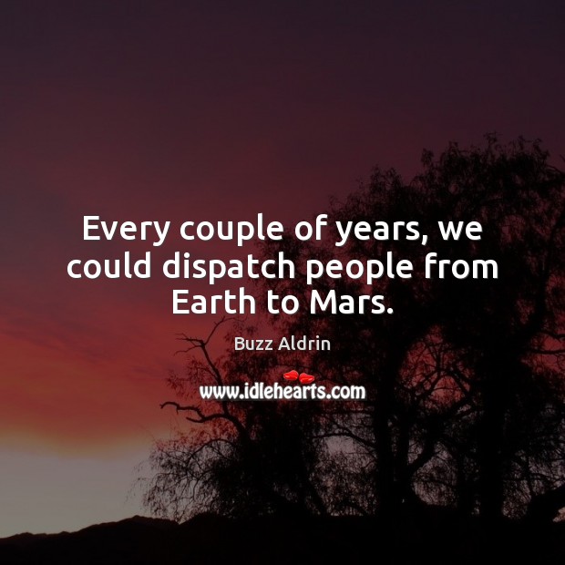 Every couple of years, we could dispatch people from Earth to Mars. Buzz Aldrin Picture Quote