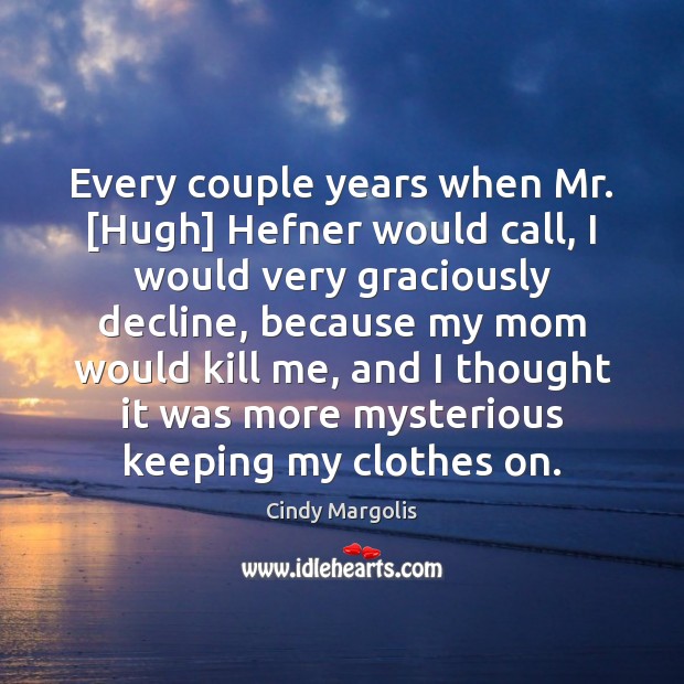 Every couple years when Mr. [Hugh] Hefner would call, I would very Cindy Margolis Picture Quote