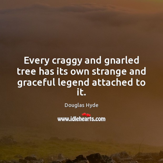 Every craggy and gnarled tree has its own strange and graceful legend attached to it. Douglas Hyde Picture Quote