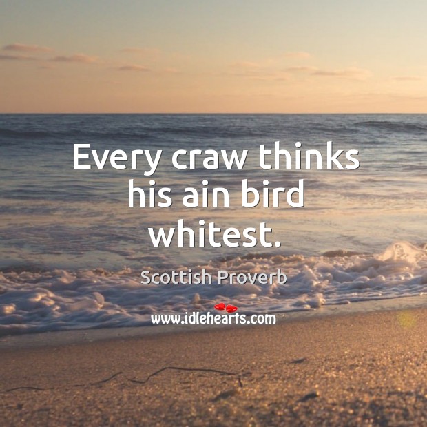 Every craw thinks his ain bird whitest. Scottish Proverbs Image