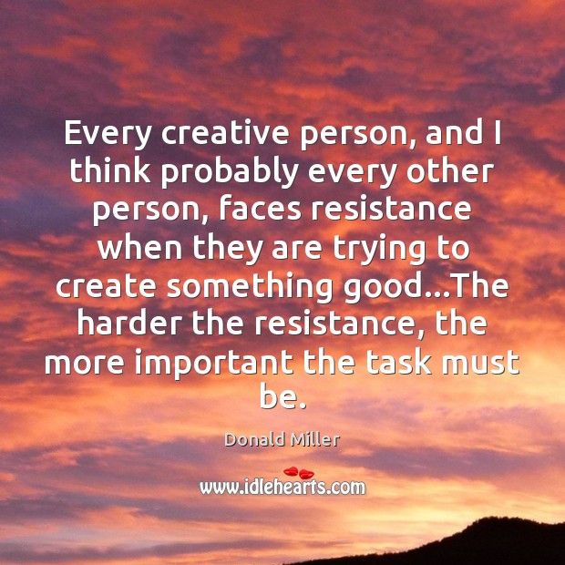 Every creative person, and I think probably every other person, faces resistance Image
