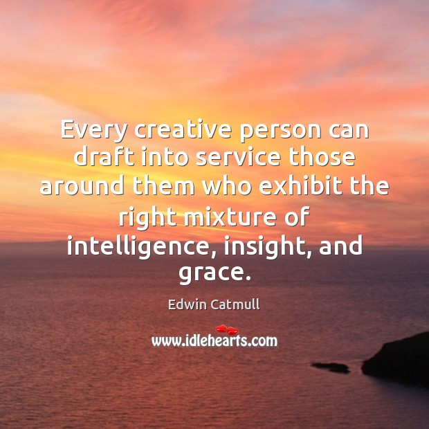 Every creative person can draft into service those around them who exhibit Edwin Catmull Picture Quote