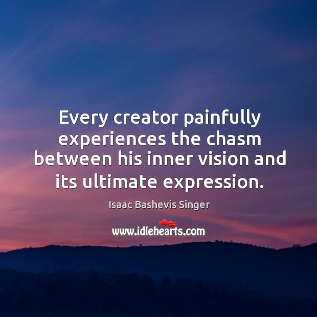 Every creator painfully experiences the chasm between his inner vision and its ultimate expression. Isaac Bashevis Singer Picture Quote