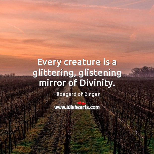 Every creature is a glittering, glistening mirror of Divinity. Hildegard of Bingen Picture Quote